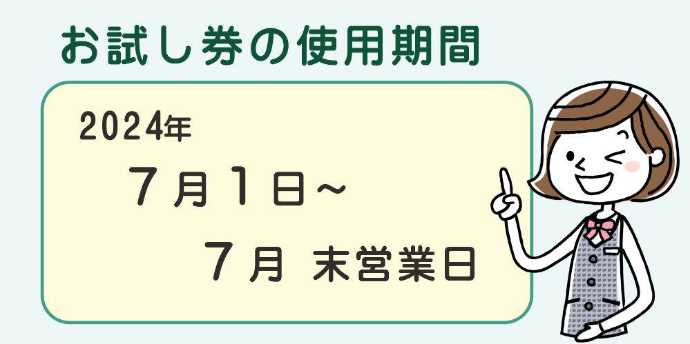 お試し券の使用期間は２０２４年７月１日～２０２４年７月末営業日までです。