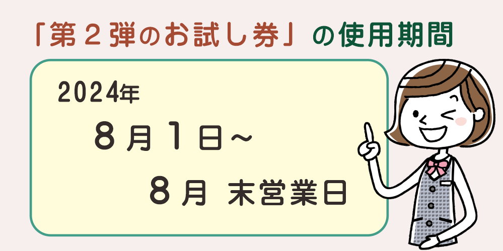 お試し券の使用期間は２０２４年８月１日～２０２４年８月末営業日までです。